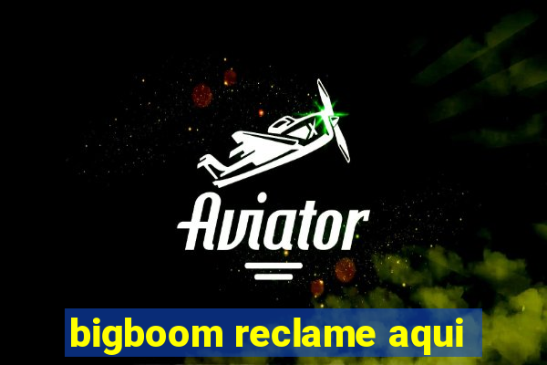 bigboom reclame aqui